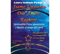 Siamo universo Dio* Amore Ragione. Spiritualità, fisica quantistica e realtà al tempo del covid
