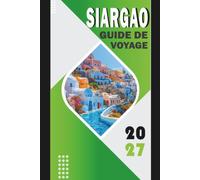 SIARGAO GUIDE DE VOYAGE 2027: Planificateur d'itinéraire 2027 pour le surf Cloud 9, les hôtels General Luna, le saut d'île en île, le lagon Sugba, les ... les transferts et les frais de voyage local