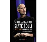 Siate affamati. Siate folli. Steve Jobs in parole sue