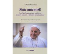 Siate autentici Con papa Francesco per migliorare le nostre relazioni e l...