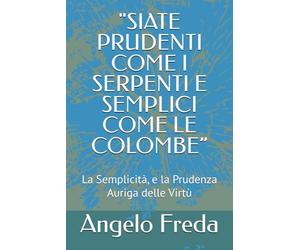 "SIATE PRUDENTI COME I SERPENTI E SEMPLICI COME LE COLOMBE”: La Semplicità, e la Prudenza Auriga delle Virtù