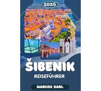SIBENIK REISEFÜHRER 2026: Ein praktischer und ehrlicher Reiseführer für Kroatiens meistunterschätzte Küstenstadt: Geschichte, Inseln, Kulinarik und ... für einen unvergesslichen Adriaurlaub