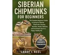 SIBERIAN CHIPMUNKS FOR BEGINNERS: The Complete Beginner’s Guide to Caring for Siberian Chipmunks: Housing, Nutrition, Health, Behavior, and Enrichment Tips for a Happy, Healthy Pet.