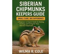 SIBERIAN CHIPMUNKS KEEPERS GUIDE: A Beginner to Expert Guide for Raising, Feeding, and Caring for Your Siberian Chipmunks