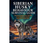 SIBERIAN HUSKY BEHAVIOUR SURVIVAL GUIDE: Managing Stubbornness, Howling, Escape Behaviour, and the Independent Husky Mind