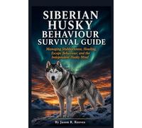 SIBERIAN HUSKY BEHAVIOUR SURVIVAL GUIDE: Managing Stubbornness, Howling, Escape Behaviour, and the Independent Husky Mind