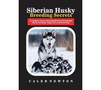 Siberian Husky Breeding Secrets: A Complete Step-by-Step Handbook for Responsible Husky Breeding, Puppy Care, and Ownership