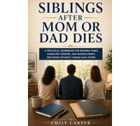 Siblings After Mom or Dad Dies: A Practical Workbook for Dividing Tasks, Handling Tension, and Making Family Decisions Without Losing Each Other