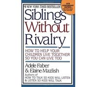 Siblings Without Rivalry: How to Help Your Children Live Together So You Can Live Too