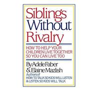 Siblings Without Rivalry: How to Help Your Children Live Together So You Can Live Too