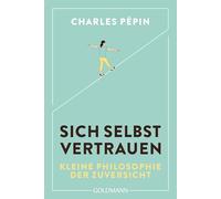 Sich selbst vertrauen: Eine kleine Philosophie der Zuversicht