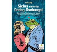 Sicher durch den Dating-Dschungel: Oder: Welche Frösche muss ich küssen, um den Traumprinzen zu bekommen?