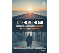 Sicher in den Tag: Das Praxis-Handbuch für Männer 50+ mit Angst und Agoraphobie