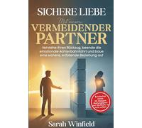 Sichere Liebe mit einem vermeidender Partner: Verstehe ihren Rückzug, beende die emotionale Achterbahnfahrt und baue eine sichere, erfüllende Beziehung auf (vermeidende Bindungsbeziehung)