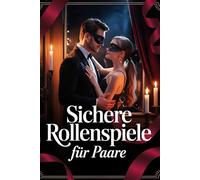 Sichere Rollenspiele für Paare: Fantasie, Leidenschaft & Vertrauen entfalten mit kreativen Szenarien, klaren Regeln, Kommunikation, Safewords, Kostümen & prickelnden Ideen