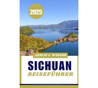 Sichuan REISEFÜHRER 2025.: Der ultimative China-Reiseführer: Die besten Orte zum Besuchen, Essen und Übernachten.