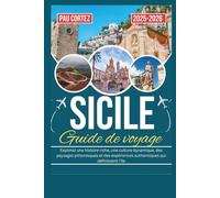 SICILE GUIDE DE VOYAGE 2025-2026: Explorez une histoire riche, une culture dynamique, des paysages pittoresques et des expériences authentiques qui définissent l'île