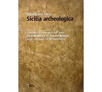 Sicilia archeologica. Caratteri e percorsi dell'isola dal paleolitico all'Età del Bronzo negli orizzonti del Mediterraneo