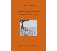 SICILIA ISOLA CONTINENTALE. PSICOANALISI DI UNA IDENTITA' - LO PIPARO FRANCO -