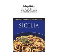Sicilia. Le ricette di casa e i luoghi del cuore. Le guide ai sapori e ai piaceri