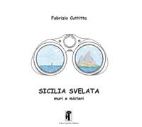 Sicilia svelata. Muri e misteri. Nuova ediz. - Cuttitta Fabrizio