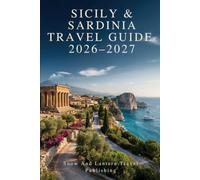 SICILY & SARDINIA TRAVEL GUIDE 2026-2027: A Practical Guide to Palermo,Catania,Taormina,Syracuse,Agrigento,Cagliari,Alghero and Costa Smeralda with ... Local Experiences,Festivals,Historic Sites,