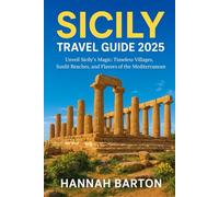 SICILY TRAVEL GUIDE 2025: Unveil Sicily’s Magic: Timeless Villages, Sunlit Beaches, and Flavors of the Mediterranean