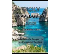 SICILY TRAVEL GUIDE 2025: Your Essential Passport to Mediterranean Wonders