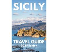 Sicily Travel Guide 2025: Your-Go-To Handbook: Must-See Attractions, Expert Recommendations, Special Places, Local Secrets, Budget Tips and Kid-Friendly Attractions