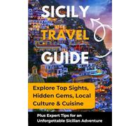 SICILY TRAVEL GUIDE: Explore Top Sights, Hidden Gems, Local Culture & Cuisine, Plus Expert Tips for an Unforgettable Sicilian Adventure