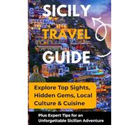 SICILY TRAVEL GUIDE: Explore Top Sights, Hidden Gems, Local Culture & Cuisine, Plus Expert Tips for an Unforgettable Sicilian Adventure