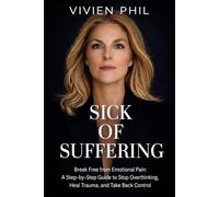 SICK OF SUFFERING: Break Free from Emotional Pain: A Step-by-Step Guide to Stop Overthinking, Heal Trauma, and Take Back Control
