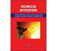 Sicurezza antincendio. Manuale informativo per la gestione delle emergenze derivanti da incendio nei luoghi di lavoro