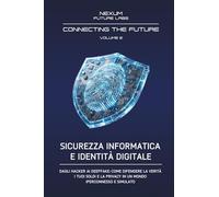 SICUREZZA INFORMATICA E IDENTITÀ DIGITALE: Dagli hacker ai deepfake: come difendere la verità, i tuoi soldi e la privacy in un mondo iperconnesso e simulato.: Vol. 2