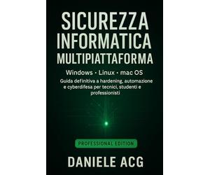 SICUREZZA INFORMATICA MULTIPIATTAFORMA: Windows • Linux • macOS - Guida definitiva a hardening, automazione e cyberdifesa per tecnici, studenti e professionisti
