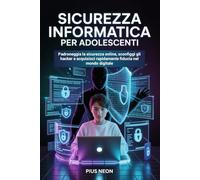 Sicurezza Informatica Per Adolescenti: Padroneggia la sicurezza online, sconfiggi gli hacker e acquisisci rapidamente fiducia nel mondo digitale