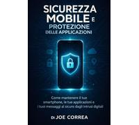 Sicurezza Mobile e Protezione delle Applicazioni: Come mantenere il tuo smartphone, le tue applicazioni e i tuoi messaggi al sicuro dagli intrusi digitali: 5