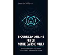 Sicurezza online per chi non ne capisce nulla: Manuale base di sicurezza informatica spiegata semplice