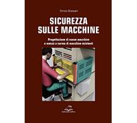 Sicurezza Sulle Macchine. Progettazione Di Nuove Macchine E Messa A Norme Di Mac