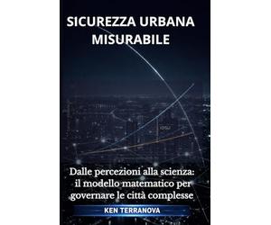 SICUREZZA URBANA MISURABILE: Dalle percezioni alla scienza: il modello matematico per governare le città complesse