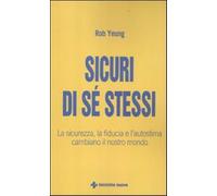 Sicuri di sé stessi. La sicurezza, la fiducia e l'autostima cambiano il no...