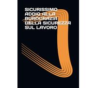 SICURISSIMO - ADDIO BUROCRAZIA: Guida Pratica alla Sicurezza sul Lavoro Digitale. Come eliminare la burocrazia, prevenire i rischi e trasformare la protezione in una rendita automatica.