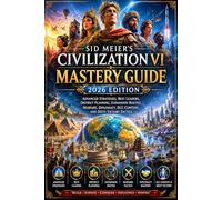 Sid Meier’s Civilization VI Mastery Guide 2026 Edition: Advanced Strategies, Best Leaders, District Planning, Expansion Routes, Warfare, Diplomacy, DLC Content, and Deity Victory Tactics
