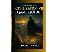 SID MEIER’S CIVILIZATION VII GAME GUIDE: Conquer Rivals, Unlock Hidden Secrets Expert Tips,Maps, And Achieve Victory