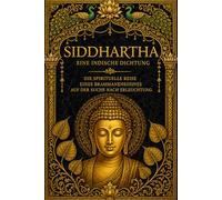 Siddhartha: Eine indische Dichtung - Die spirituelle Reise eines Brahmanensohnes auf der Suche nach Erleuchtung, innerem Frieden und der Wahrheit des ... von Lehre und Tradition (German Edition)