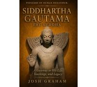 Siddhartha Gautama: The Buddha: A Gateway to His Life, Teachings, and Legacy