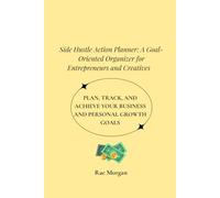 Side Hustle Action Planner: A Goal-Oriented Organizer for Entrepreneurs and Creatives: Plan, Track, and Achieve Your Business and Personal Growth Goals