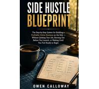 Side Hustle Blueprint: The Step-by-Step System for Building a Profitable Online Business on the Side - Without Quitting Your Job, Burning Out Before ... or Waiting Until You Feel Ready to Begin