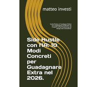 Side Hustle con l'IA: 10 Modi Concreti per Guadagnare Extra nel 2026.: Guida Pratica al Guadagno Online con l'Intelligenza Artificiale: Da ChatGPT al Self-Publishing, dal Design alla Consulenza.