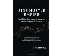 Side Hustle Empire: Build Multiple Income Streams While Working Full-Time: Unlock Financial Freedom with Digital Business, E-Commerce Automation, and Content Monetization